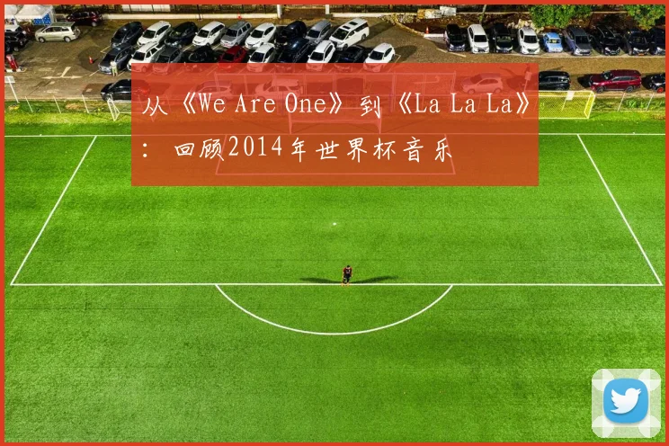 从《We Are One》到《La La La》：回顾2014年世界杯音乐